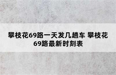 攀枝花69路一天发几趟车 攀枝花69路最新时刻表